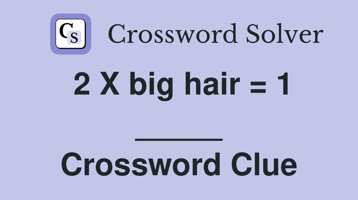 2 X big hair = 1 _____ Crossword Clue