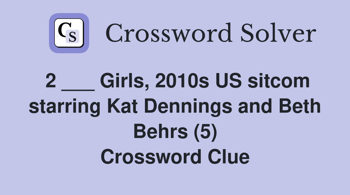 2 ___ Girls, 2010s US sitcom starring Kat Dennings and Beth Behrs (5) Crossword Clue