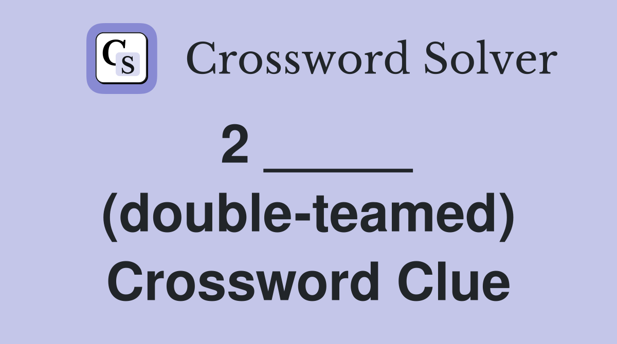 2 _____ (double-teamed) Crossword Clue