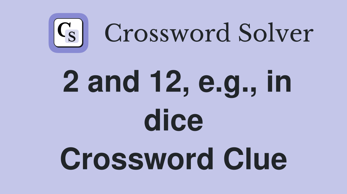 2 and 12, e.g., in dice Crossword Clue