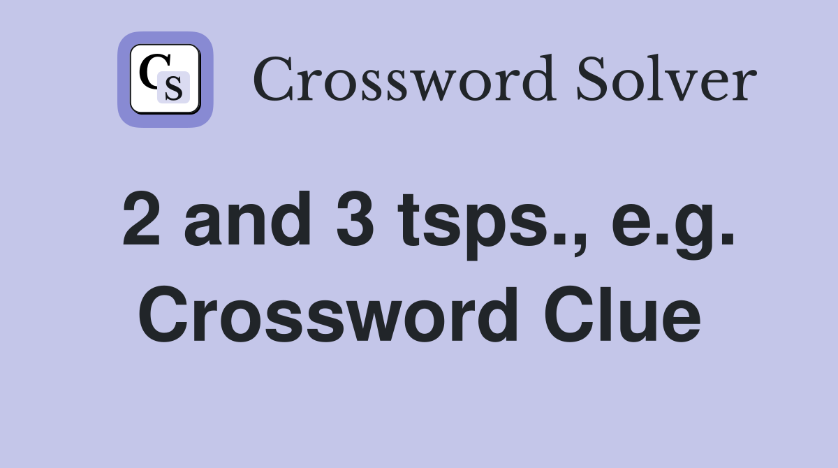 2 and 3 tsps., e.g. Crossword Clue