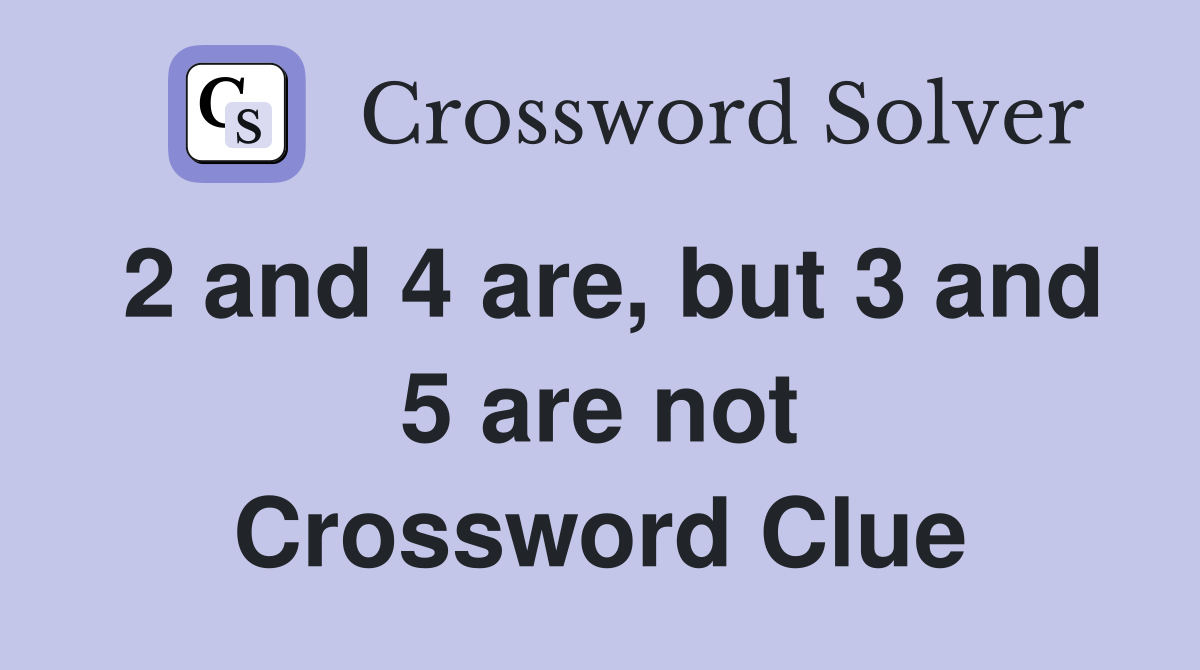2 and 4 are, but 3 and 5 are not Crossword Clue