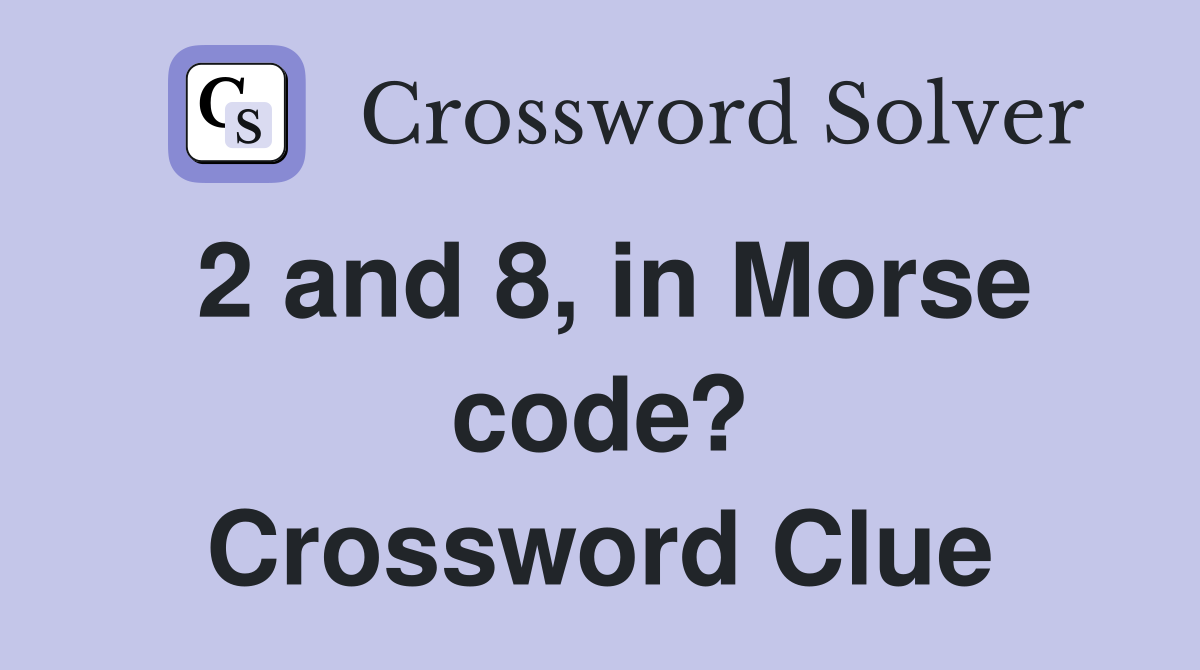 2 and 8, in Morse code? Crossword Clue