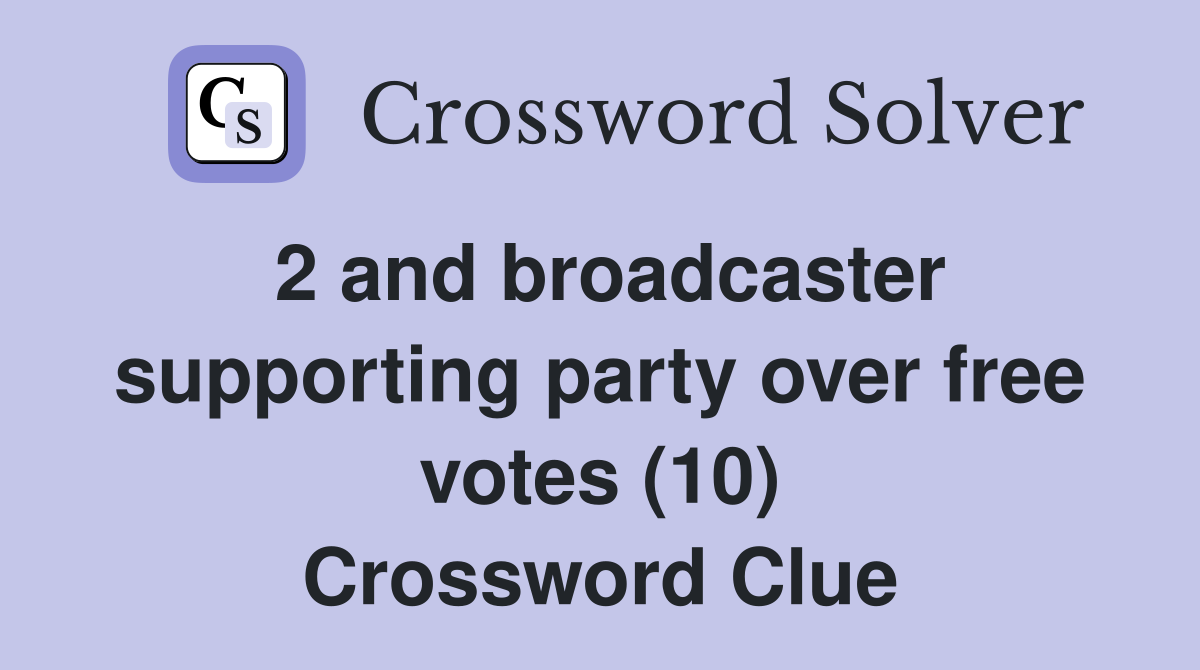 2 and broadcaster supporting party over free votes (10) Crossword Clue