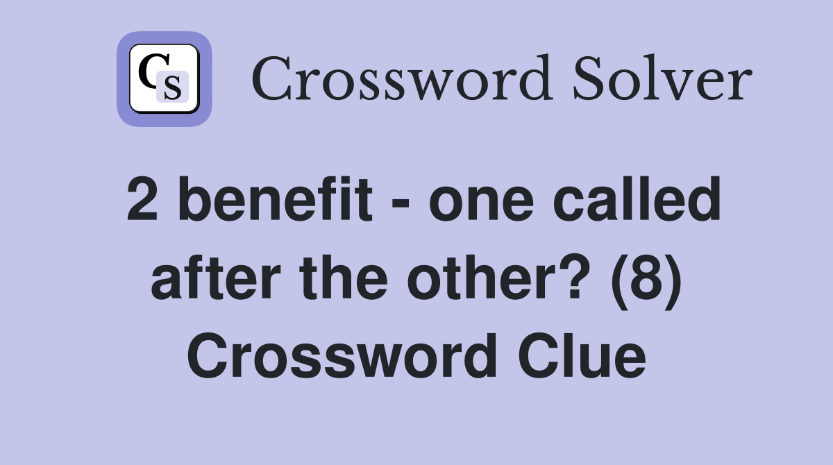 2 benefit - one called after the other? (8) Crossword Clue