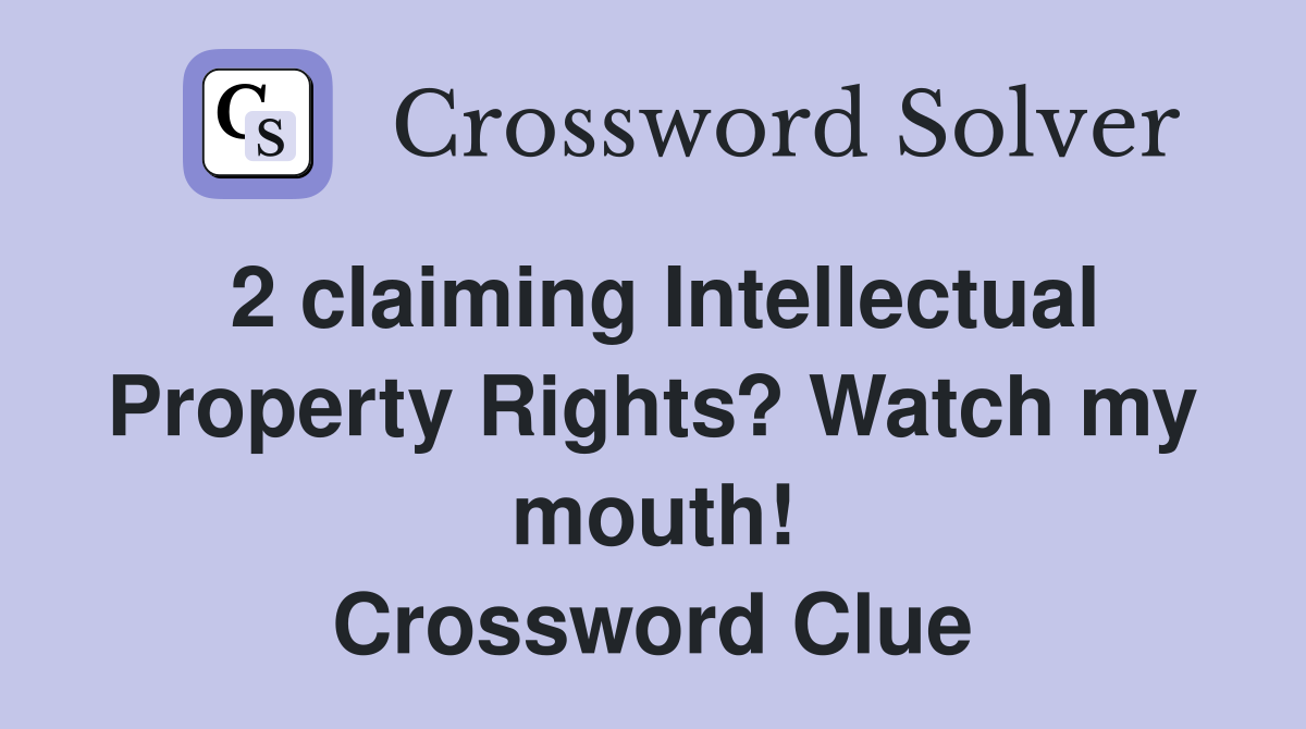 2 claiming Intellectual Property Rights? Watch my mouth! Crossword Clue