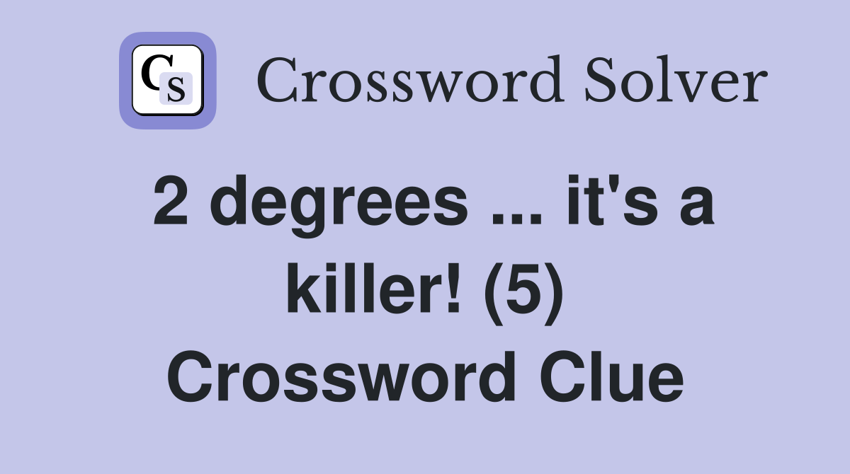 2 degrees ... it's a killer! (5) Crossword Clue