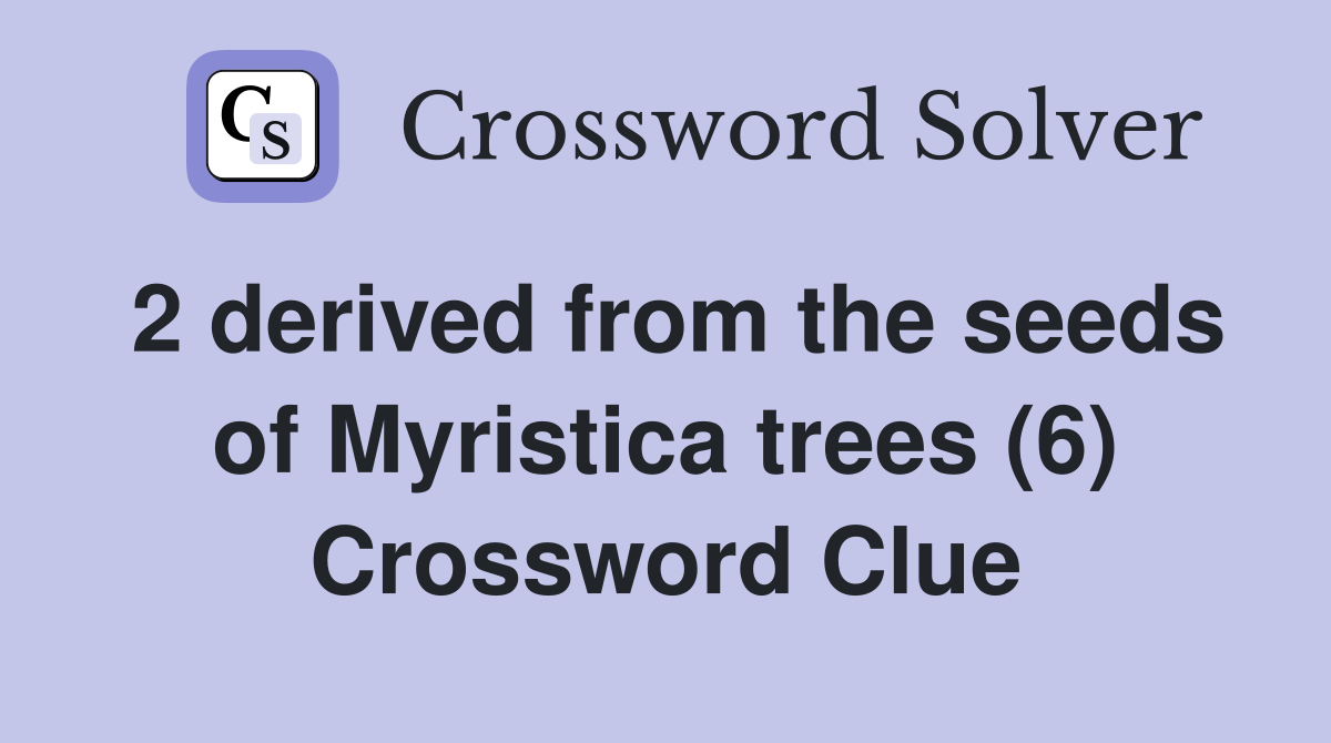 2 derived from the seeds of Myristica trees (6) Crossword Clue