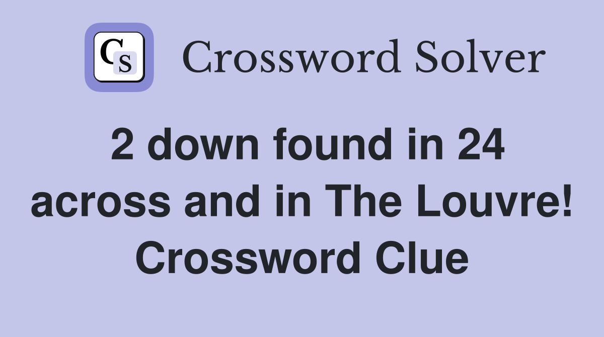 2 down found in 24 across and in The Louvre! Crossword Clue