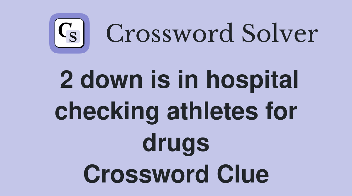 2 down is in hospital checking athletes for drugs Crossword Clue
