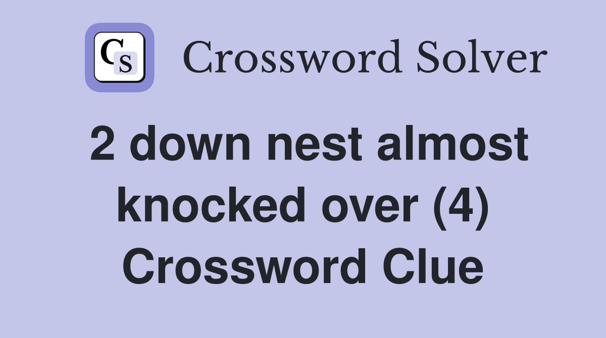 2 down nest almost knocked over (4) Crossword Clue