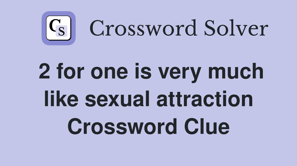 2 for one is very much like sexual attraction Crossword Clue