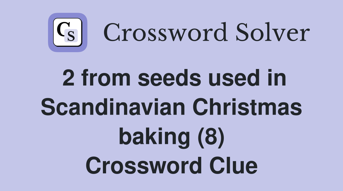 2 from seeds used in Scandinavian Christmas baking (8) Crossword Clue