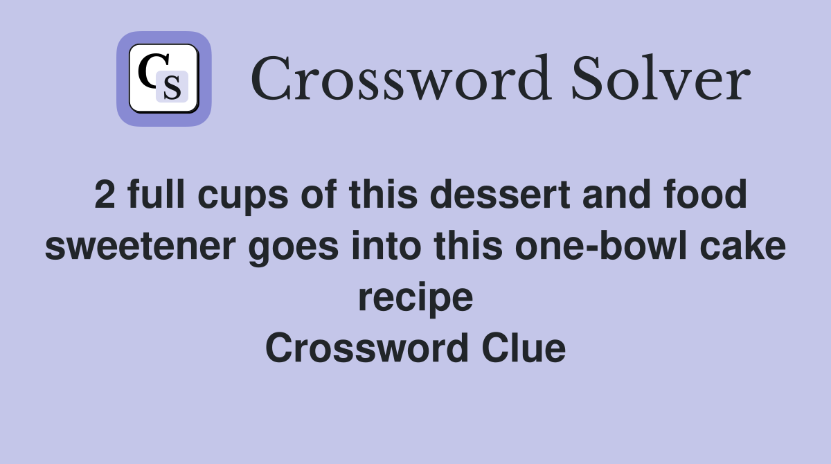 2 full cups of this dessert and food sweetener goes into this one-bowl cake recipe Crossword Clue