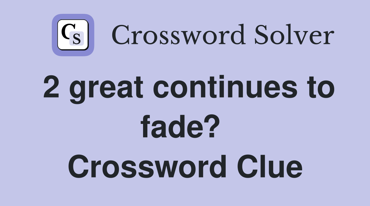 2 great continues to fade?  Crossword Clue