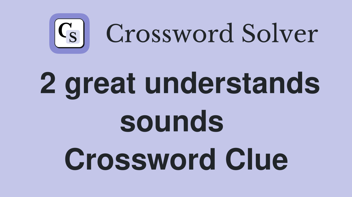 2 great understands sounds  Crossword Clue