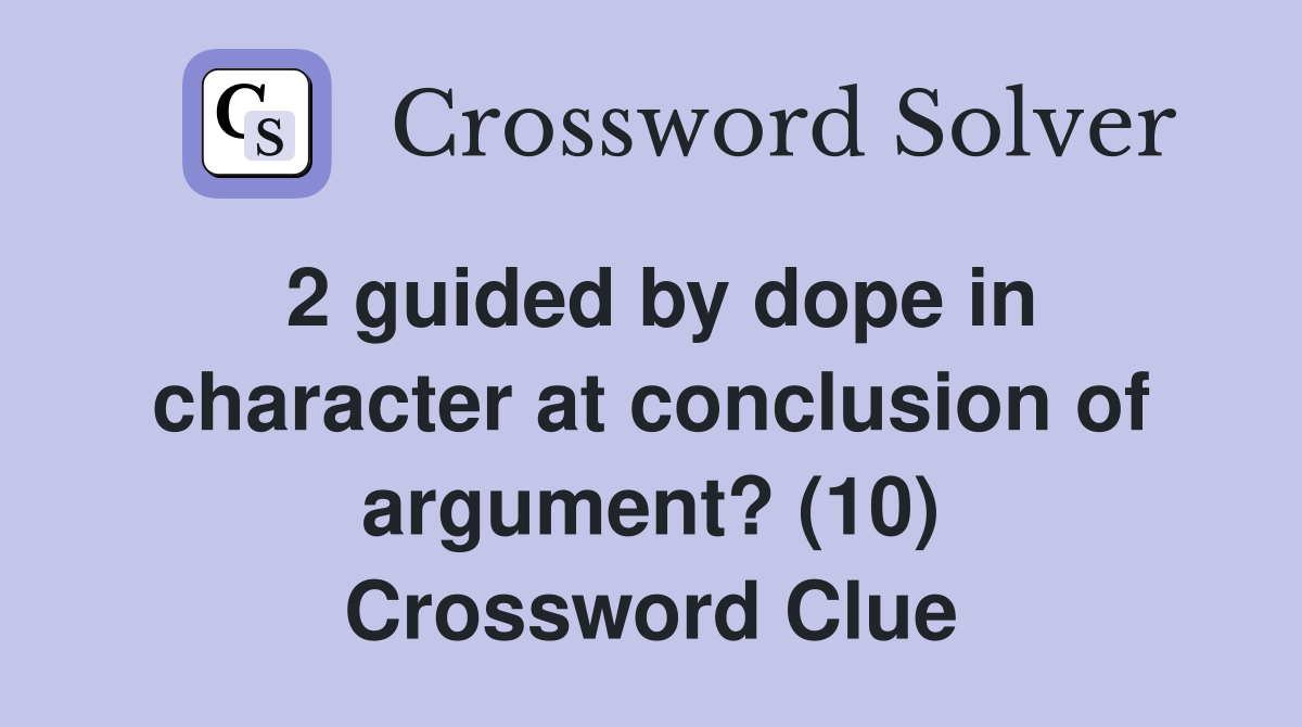 2 guided by dope in character at conclusion of argument? (10) Crossword Clue