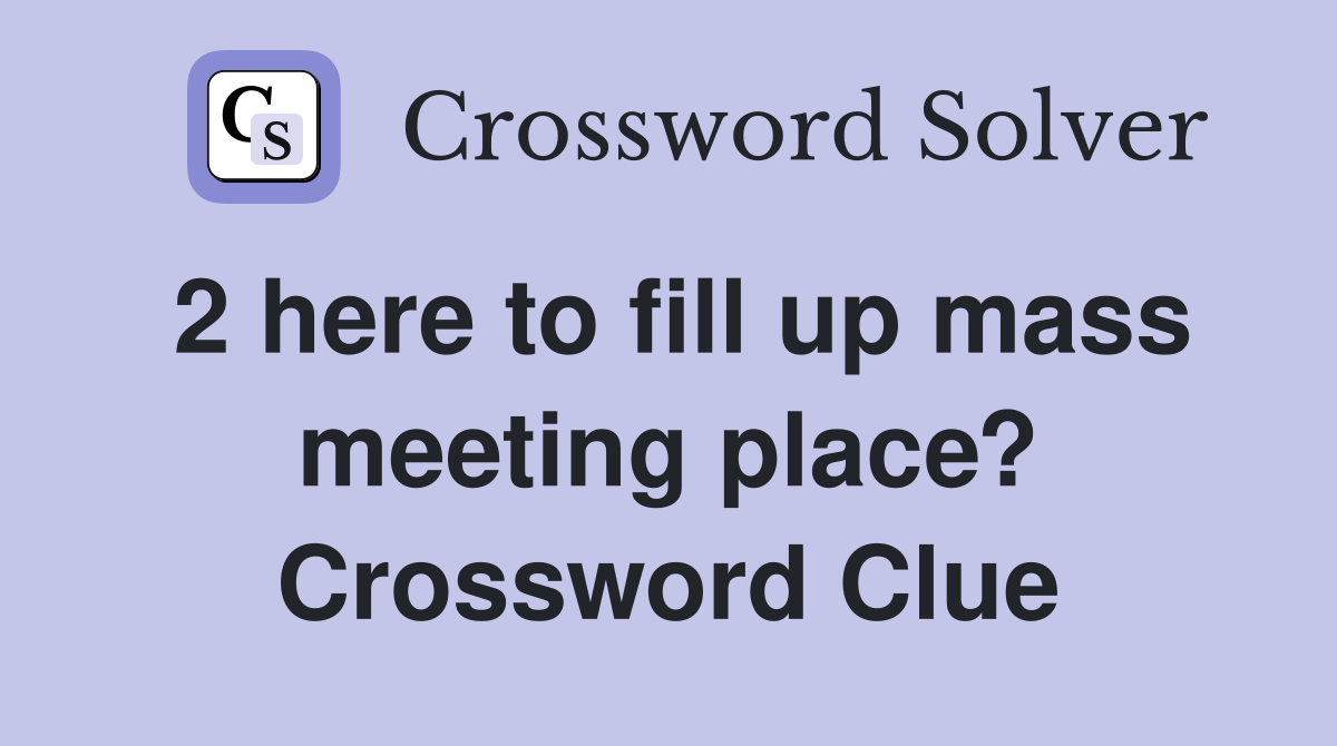2 here to fill up mass meeting place? Crossword Clue
