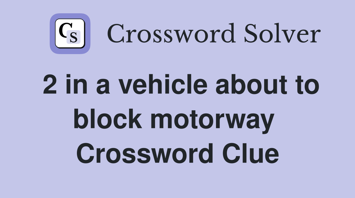 2 in a vehicle about to block motorway  Crossword Clue