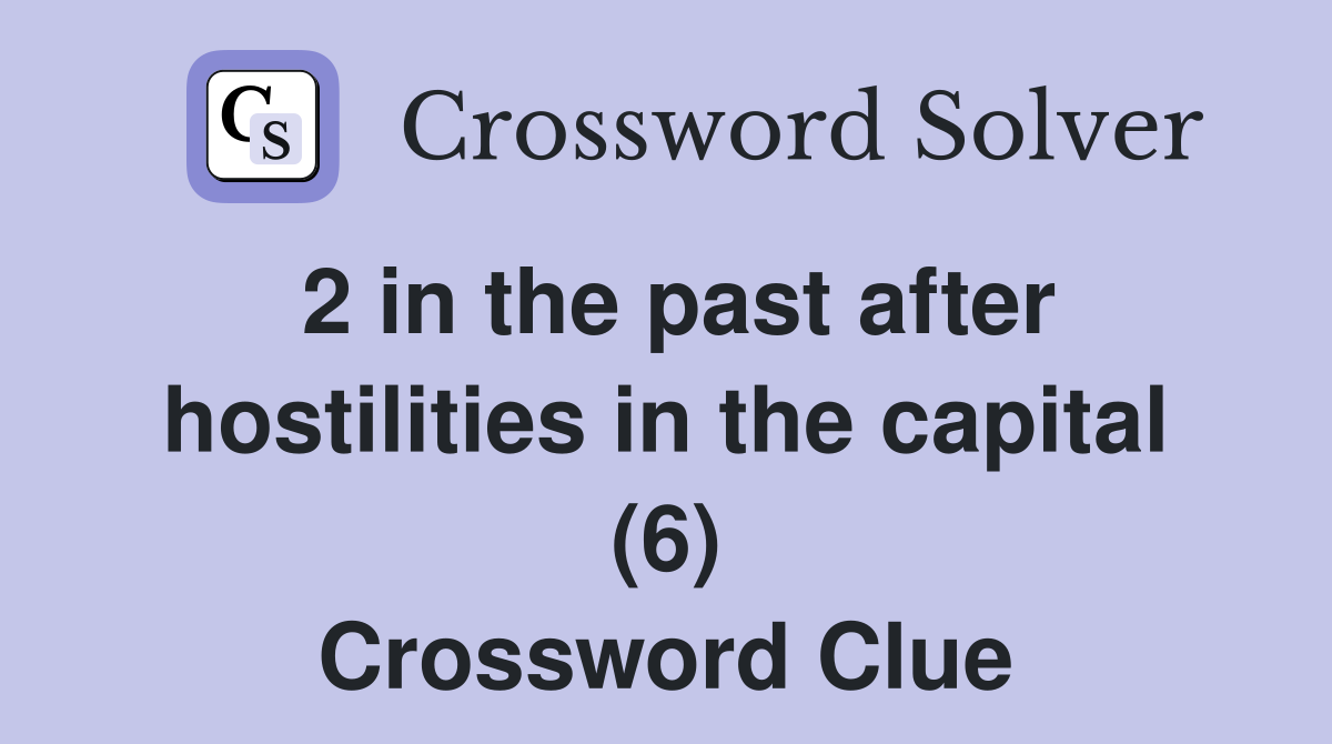 2 in the past after hostilities in the capital (6) Crossword Clue