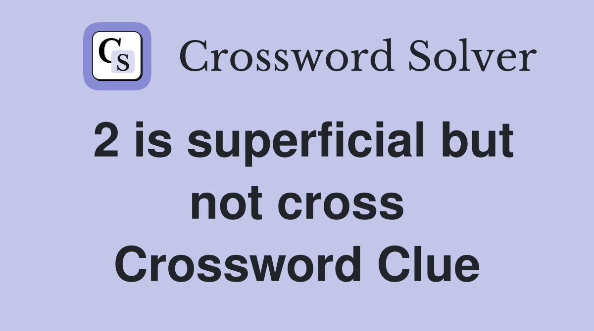 2 is superficial but not cross Crossword Clue