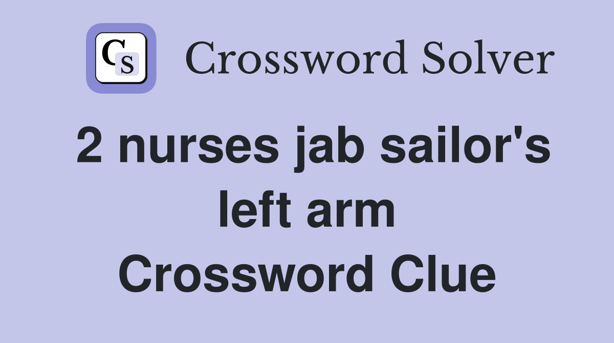 2 nurses jab sailor's left arm Crossword Clue