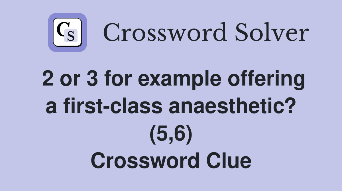 2 or 3 for example offering a first-class anaesthetic? (5,6) Crossword Clue