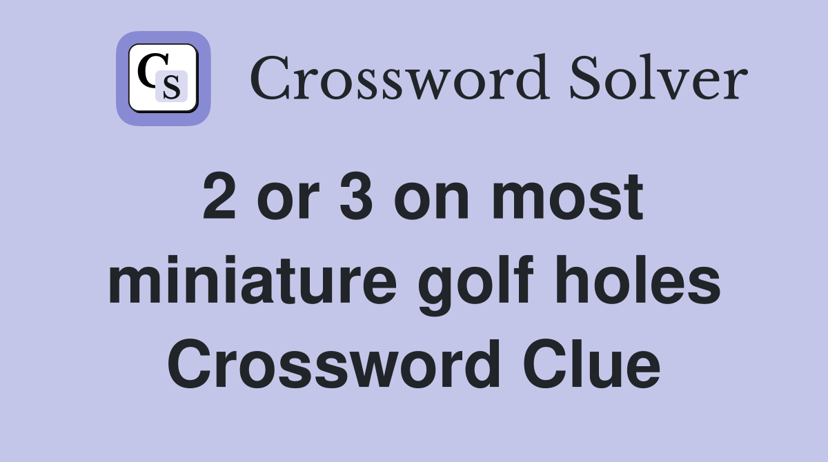 2 or 3 on most miniature golf holes Crossword Clue