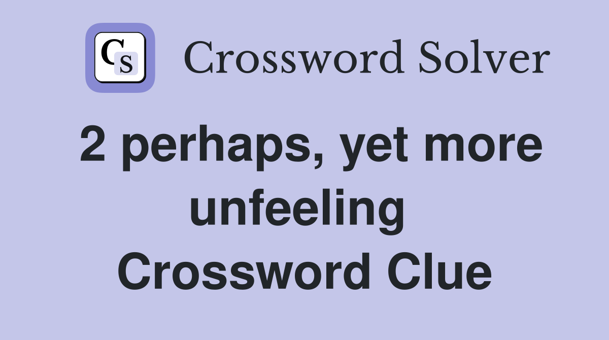 2 perhaps, yet more unfeeling  Crossword Clue
