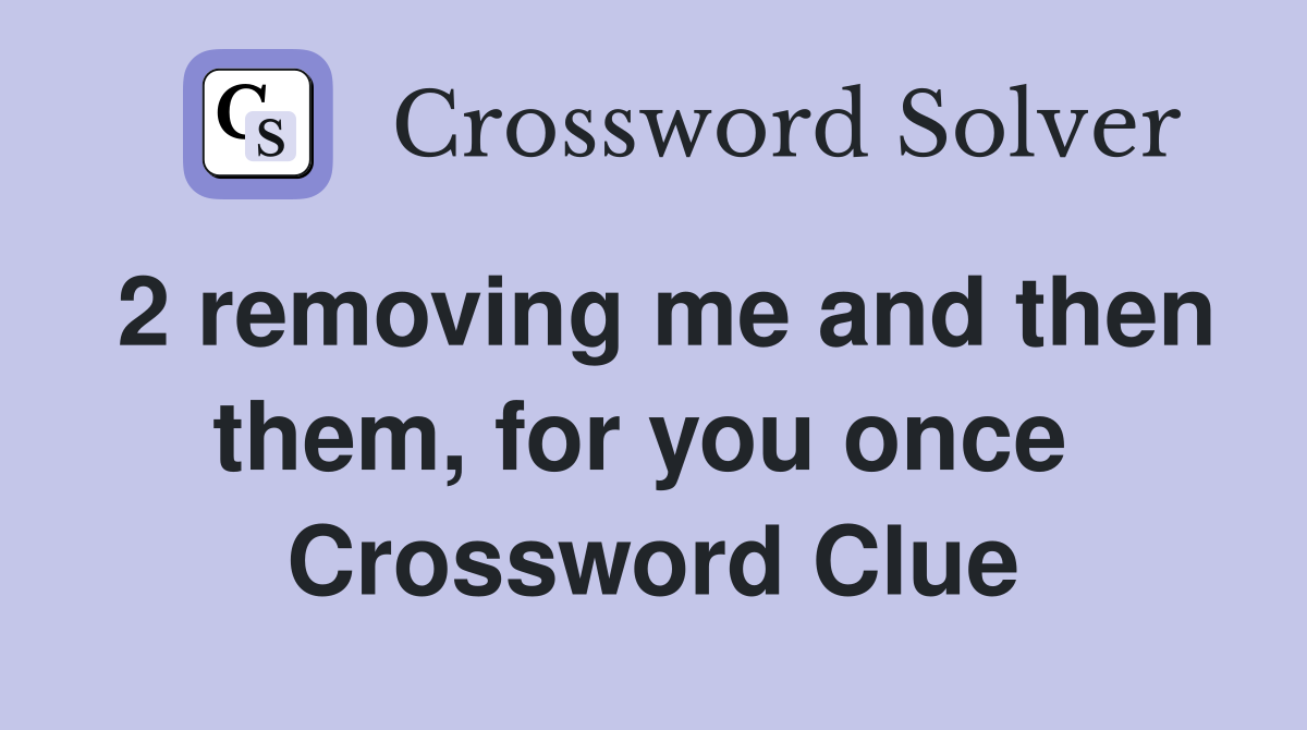 2 removing me and then them, for you once  Crossword Clue