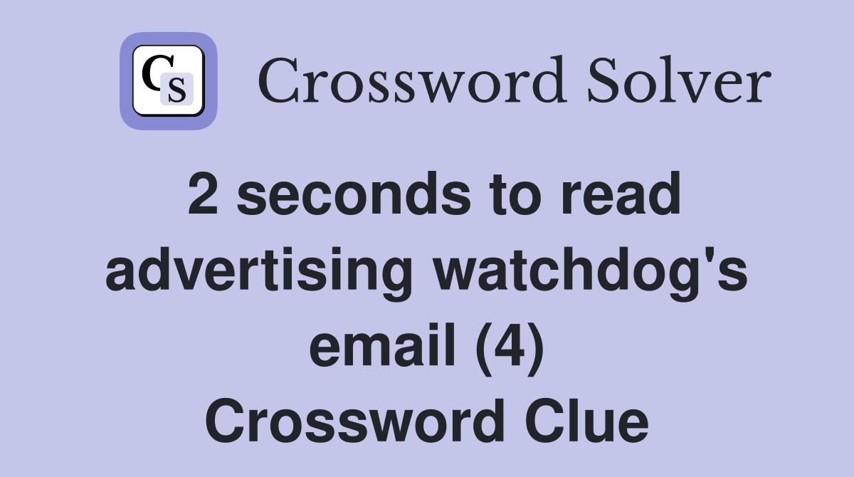 2 seconds to read advertising watchdog's email (4) Crossword Clue
