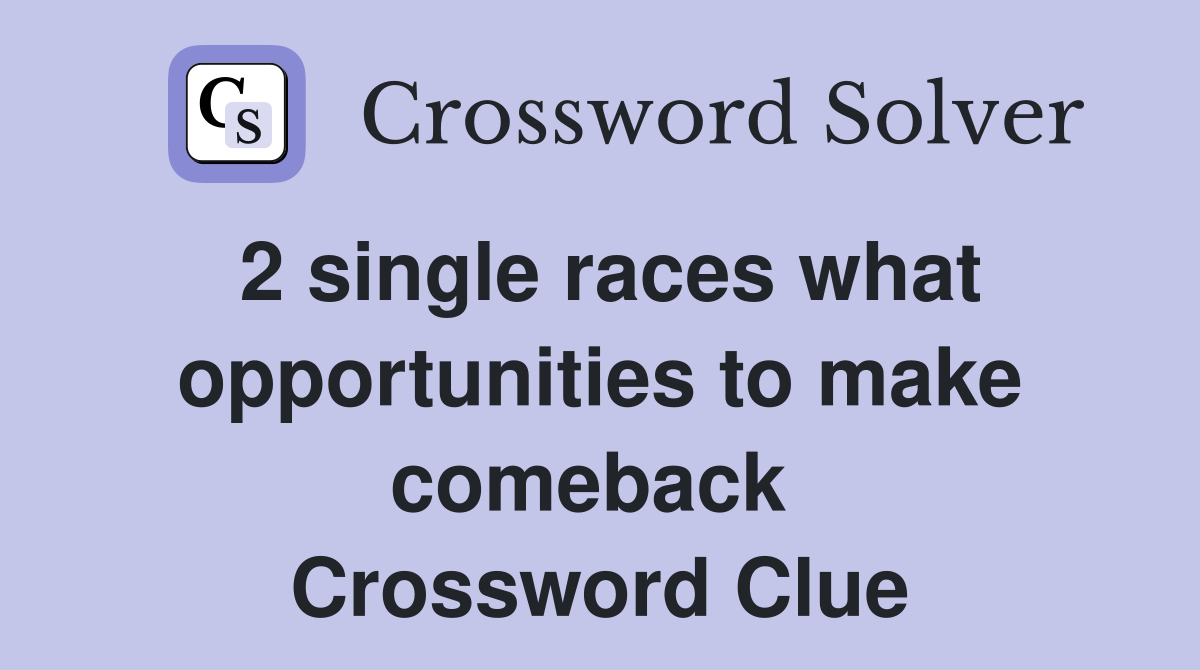 2 single races what opportunities to make comeback  Crossword Clue