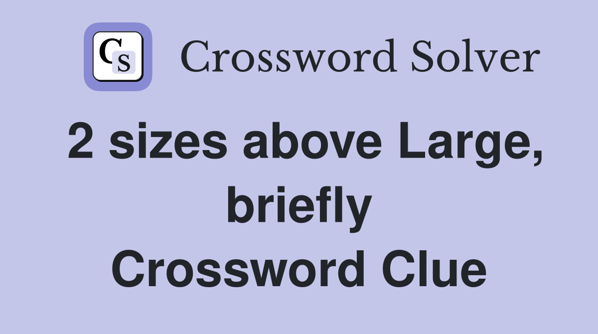 2 sizes above Large, briefly Crossword Clue