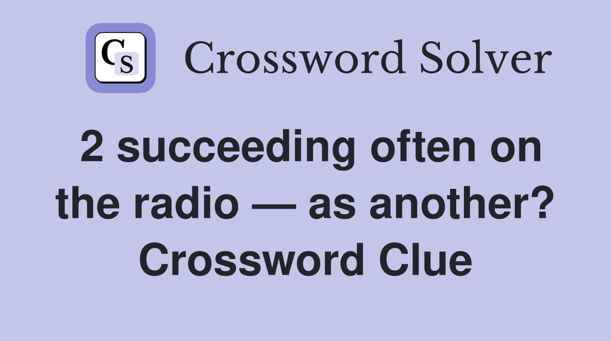 2 succeeding often on the radio — as another? Crossword Clue