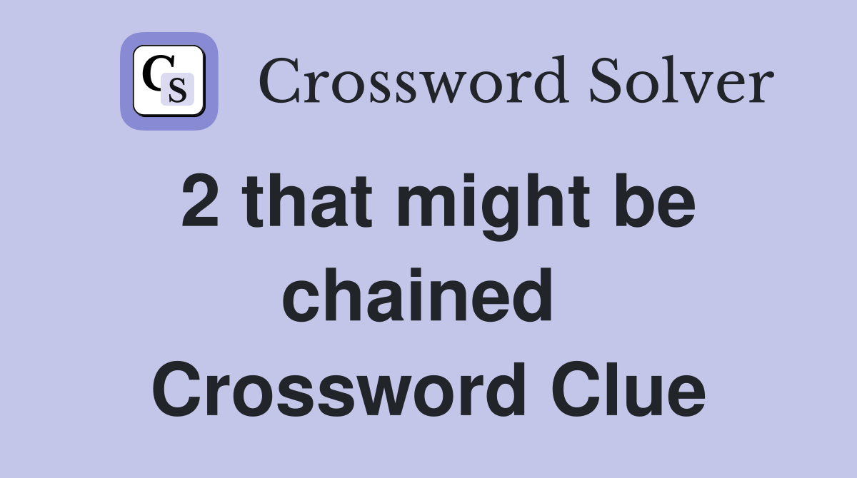 2 that might be chained  Crossword Clue