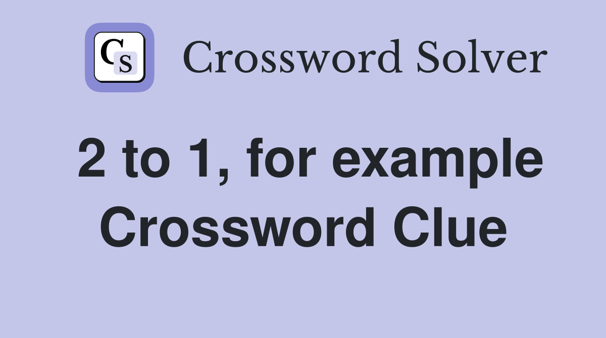 2 to 1, for example Crossword Clue