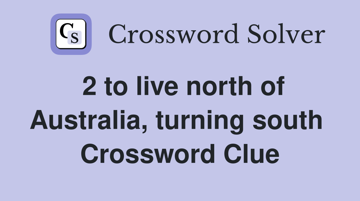 2 to live north of Australia, turning south  Crossword Clue
