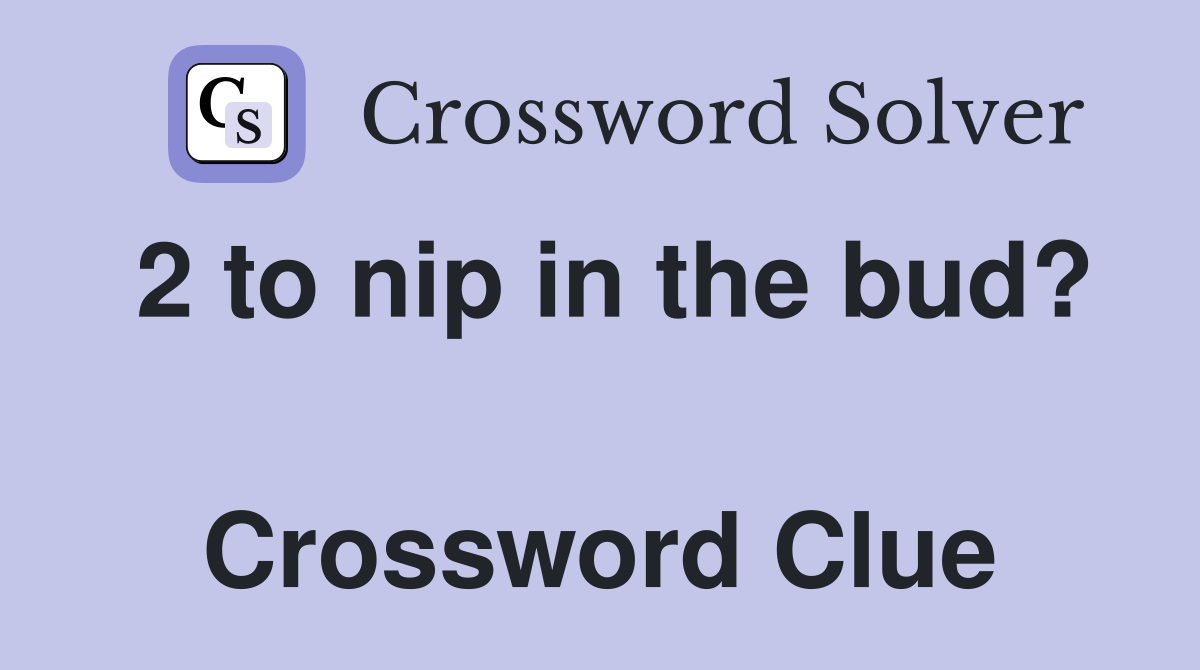 2 to nip in the bud?  Crossword Clue