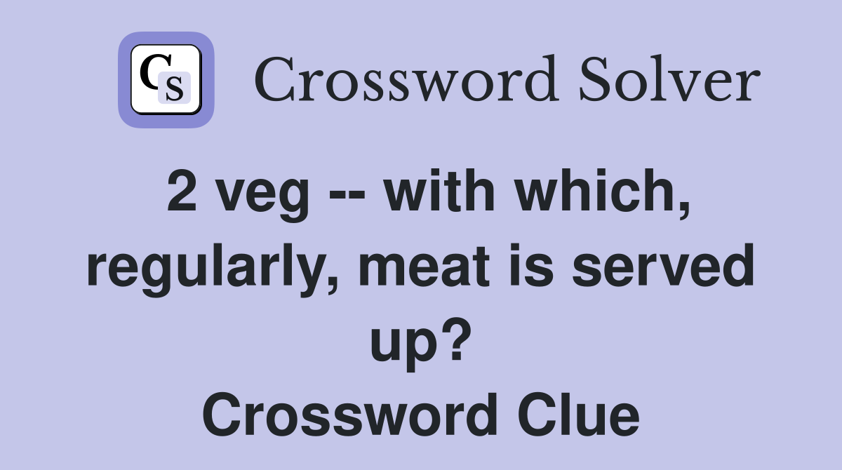 2 veg -- with which, regularly, meat is served up? Crossword Clue