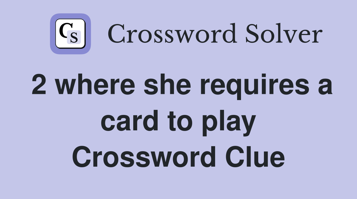 2 where she requires a card to play Crossword Clue