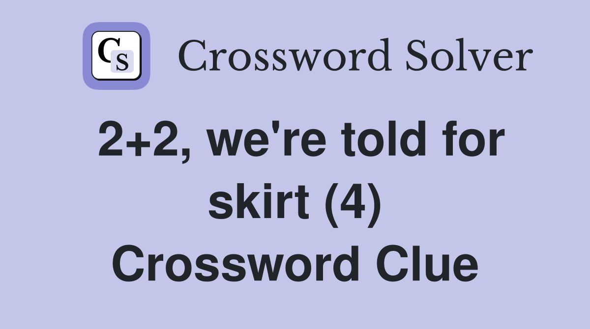 2+2, we're told for skirt (4) Crossword Clue