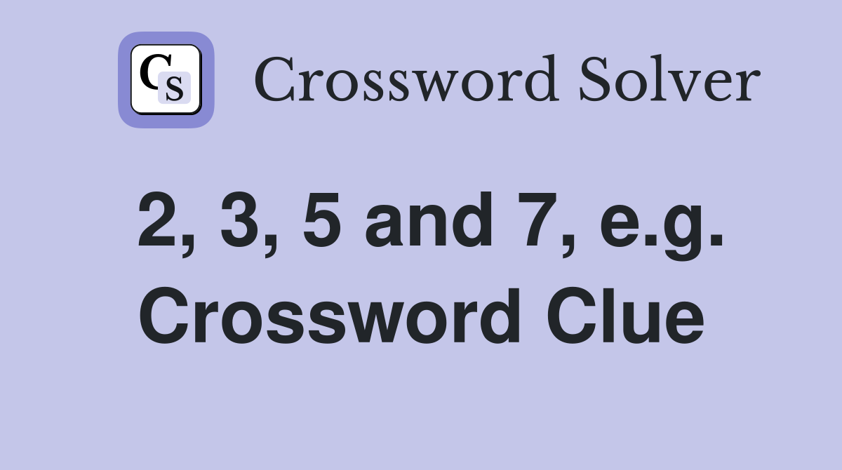 2, 3, 5 and 7, e.g. Crossword Clue