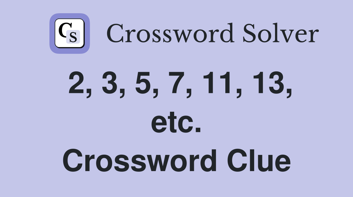 2, 3, 5, 7, 11, 13, etc. Crossword Clue