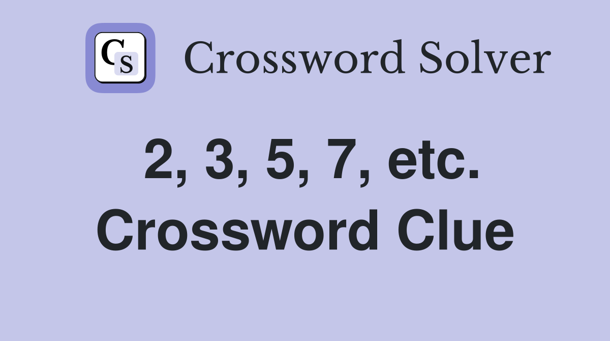 2, 3, 5, 7, etc. Crossword Clue