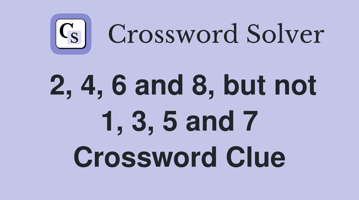 2, 4, 6 and 8, but not 1, 3, 5 and 7 Crossword Clue