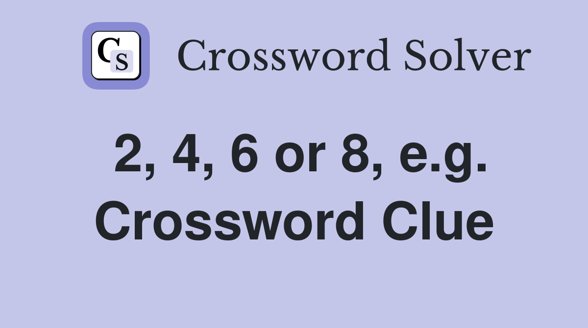 2, 4, 6 or 8, e.g. Crossword Clue