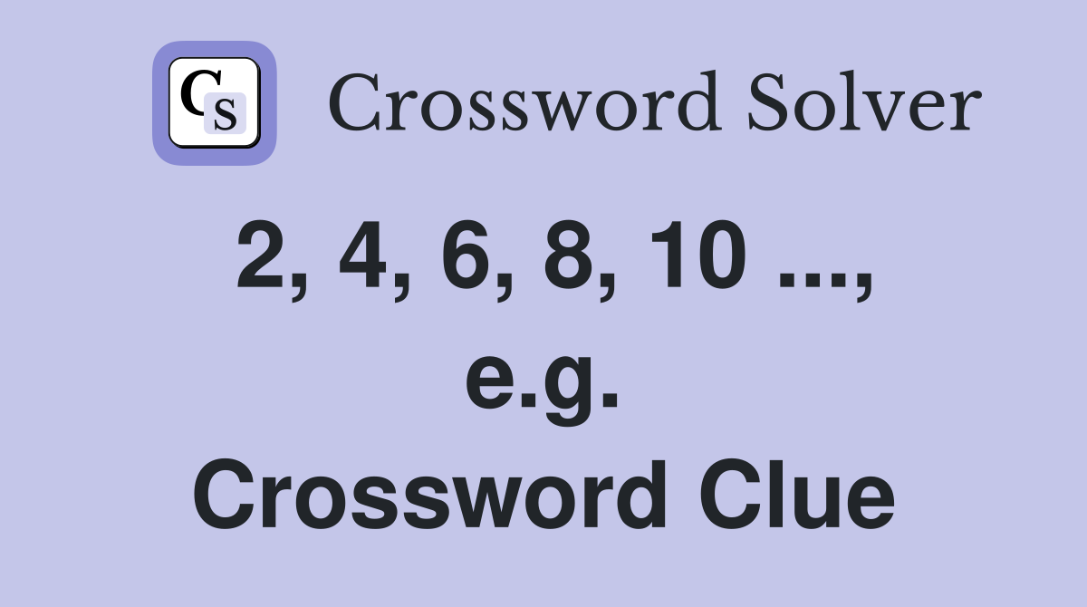 2, 4, 6, 8, 10 ..., e.g. Crossword Clue