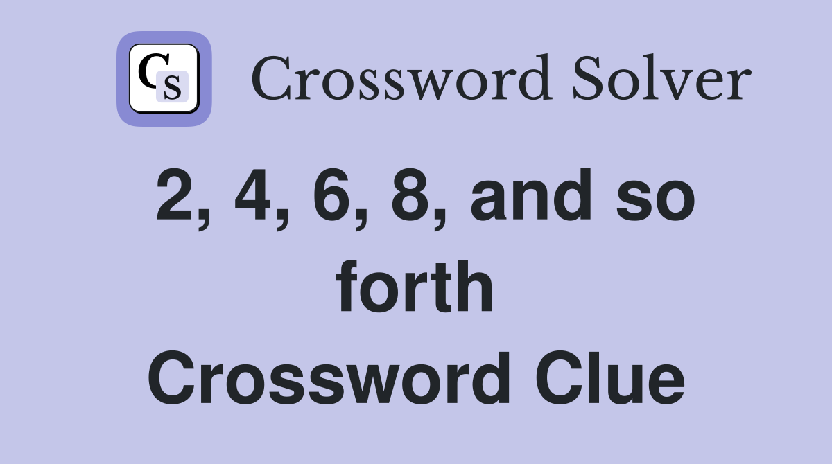 2, 4, 6, 8, and so forth Crossword Clue