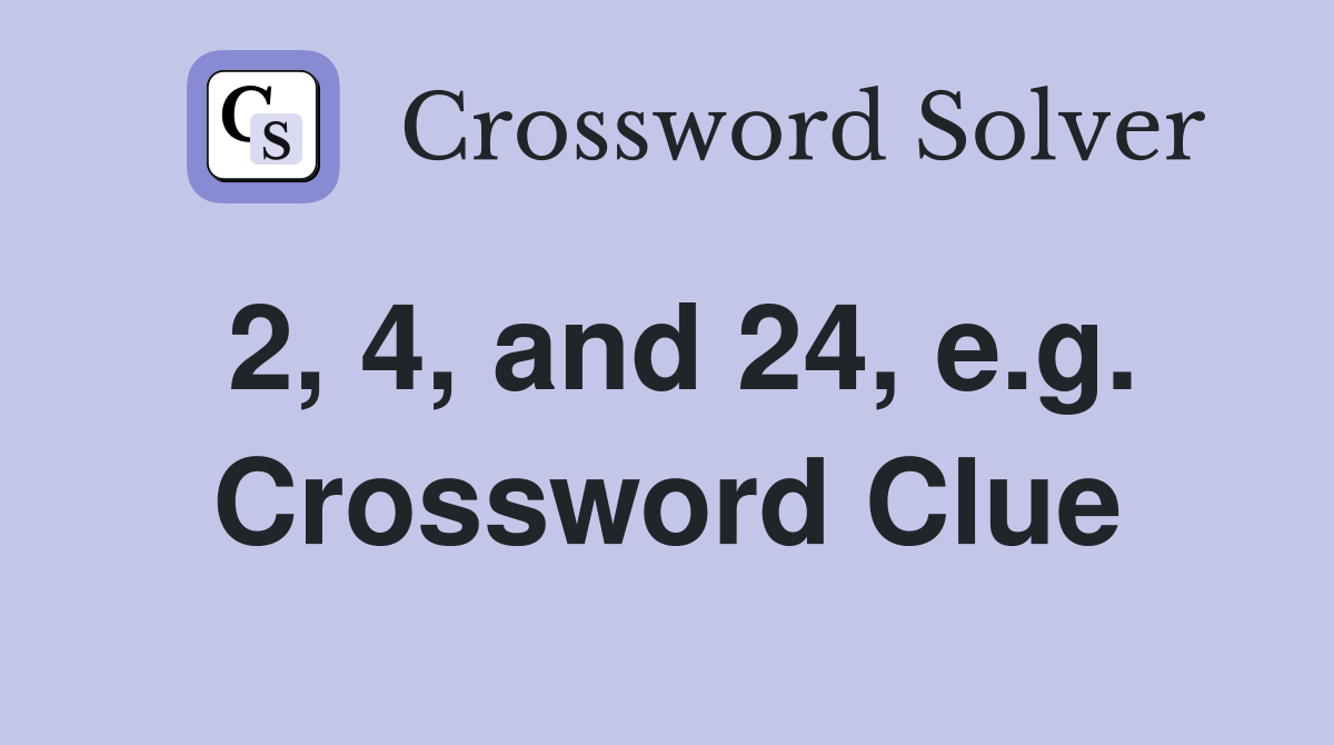 2, 4, and 24, e.g. Crossword Clue