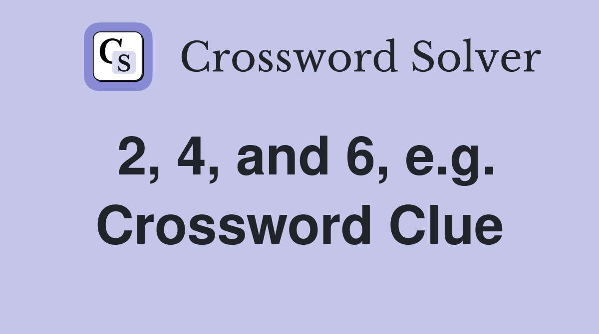 2, 4, and 6, e.g. Crossword Clue